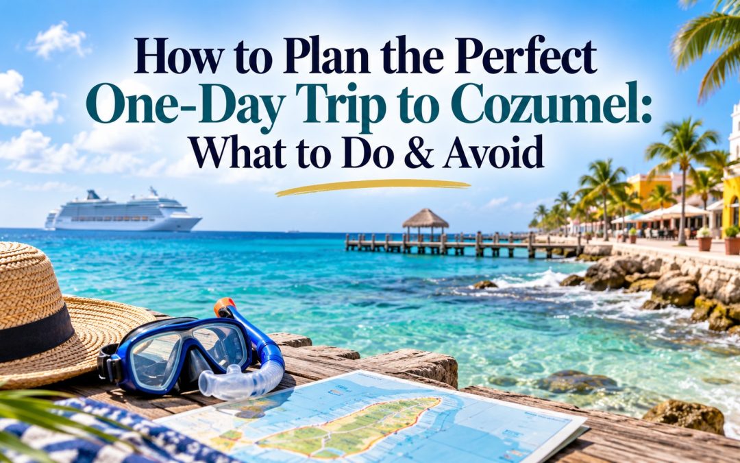 How to Plan the Perfect One-Day Trip to Cozumel: What to Do & Avoid